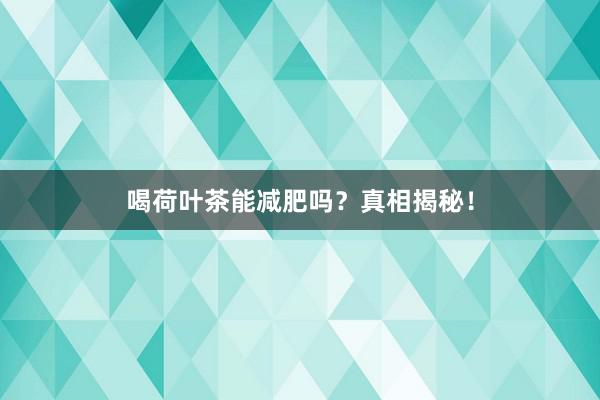 喝荷叶茶能减肥吗？真相揭秘！