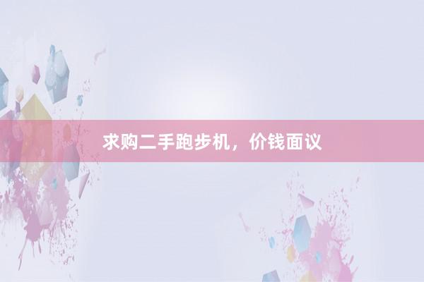 求购二手跑步机,价钱面议